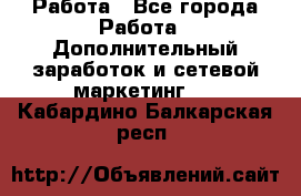 Работа - Все города Работа » Дополнительный заработок и сетевой маркетинг   . Кабардино-Балкарская респ.